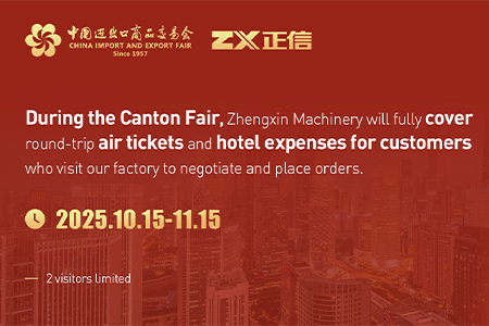 During the Canton Fair, Zhengxin Machinery will fully cover round-trip air tickets and hotel expenses for customers who visit our factory to negotiate and place orders. Welcome to Zhengxin Machinery!（Limited to two people.）